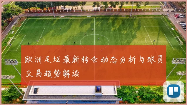 欧洲足坛最新转会动态分析与球员交易趋势解读