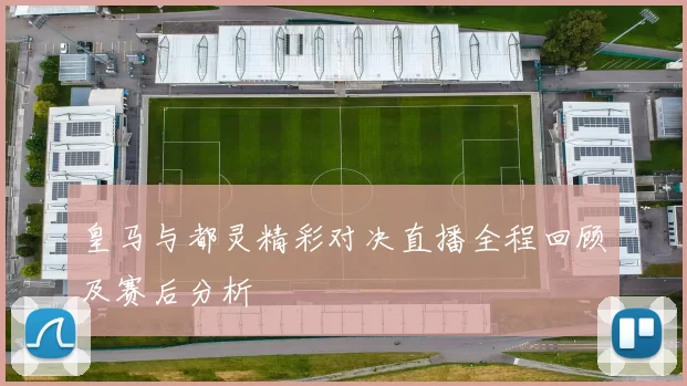 皇马与都灵精彩对决直播全程回顾及赛后分析