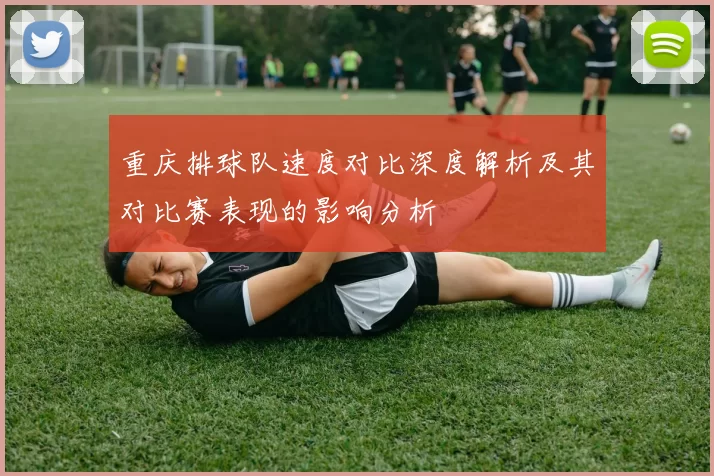 重庆排球队速度对比深度解析及其对比赛表现的影响分析
