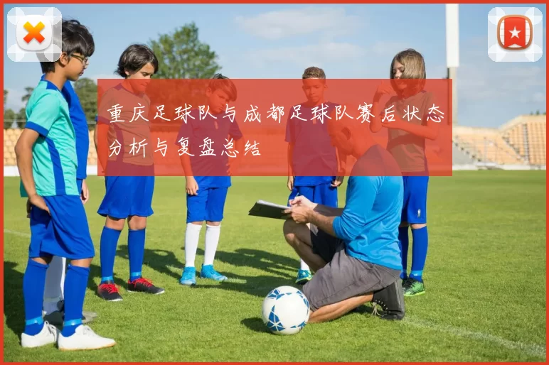 重庆足球队与成都足球队赛后状态分析与复盘总结
