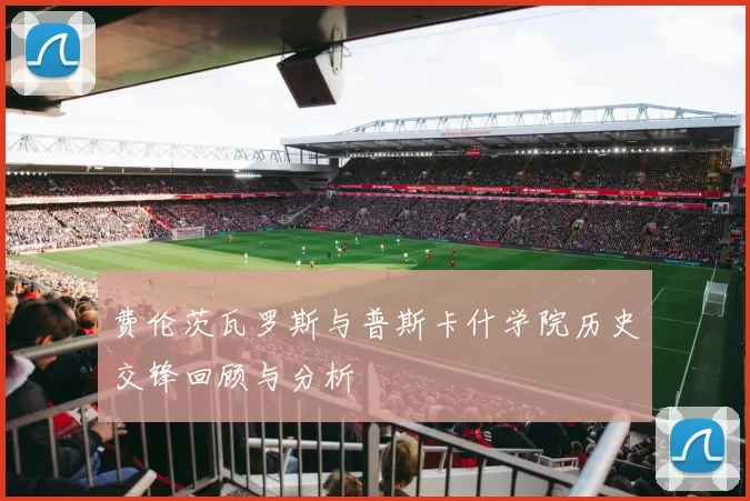 费伦茨瓦罗斯与普斯卡什学院历史交锋回顾与分析