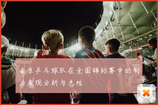 南京乒乓球队在全国锦标赛中的耐力表现分析与总结