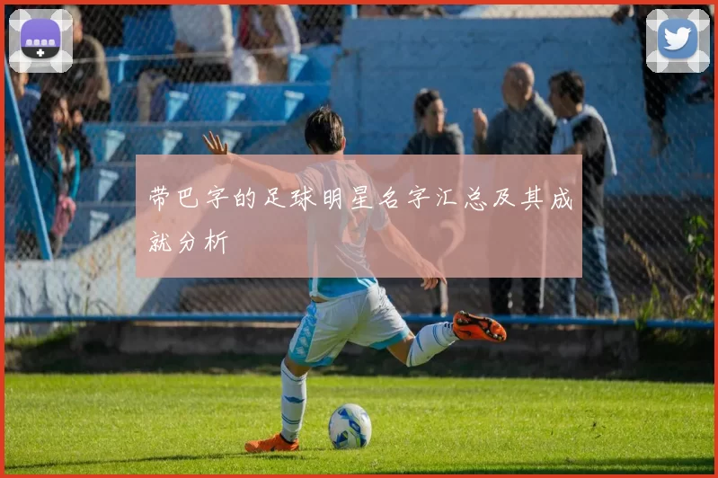 带巴字的足球明星名字汇总及其成就分析