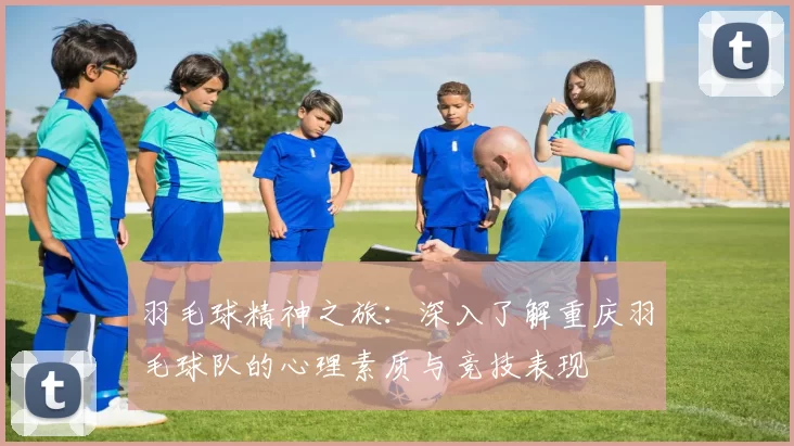 羽毛球精神之旅：深入了解重庆羽毛球队的心理素质与竞技表现