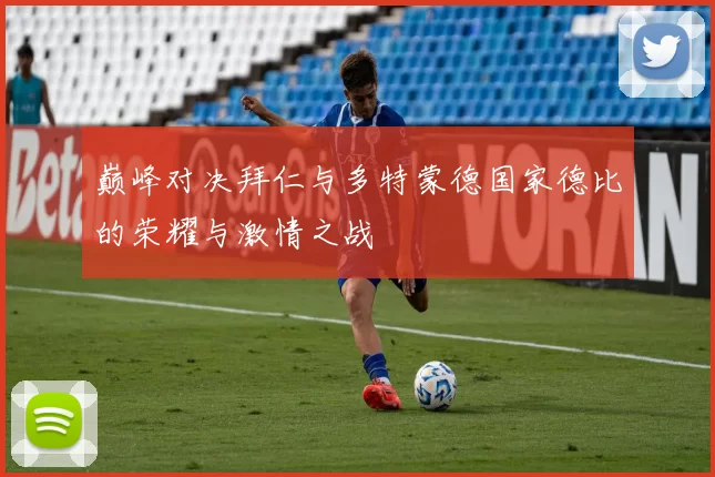 巅峰对决拜仁与多特蒙德国家德比的荣耀与激情之战