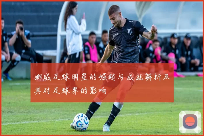 娜威足球明星的崛起与成就解析及其对足球界的影响