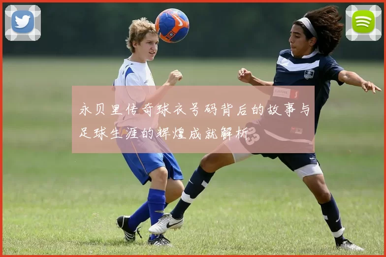 永贝里传奇球衣号码背后的故事与足球生涯的辉煌成就解析