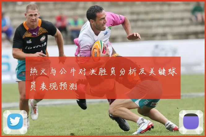 热火与公牛对决胜负分析及关键球员表现预测