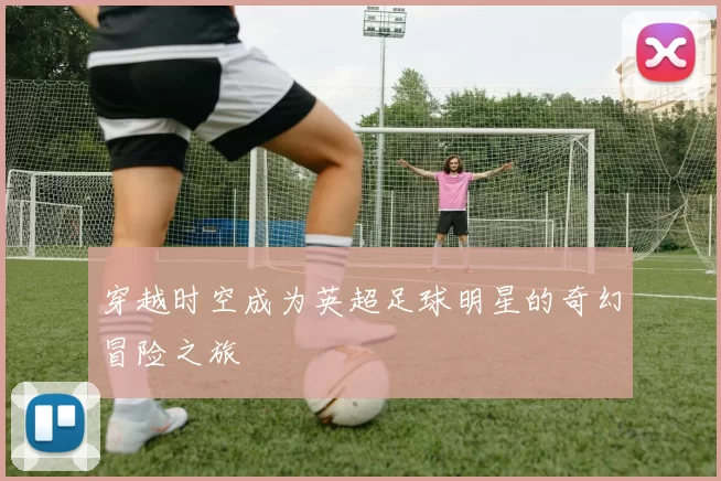 穿越时空成为英超足球明星的奇幻冒险之旅