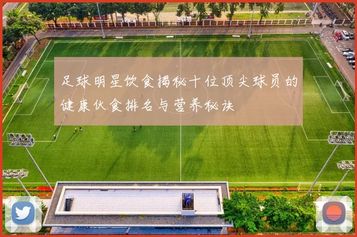 足球明星饮食揭秘十位顶尖球员的健康伙食排名与营养秘诀