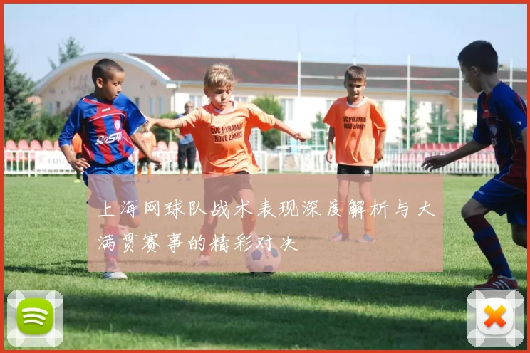 上海网球队战术表现深度解析与大满贯赛事的精彩对决