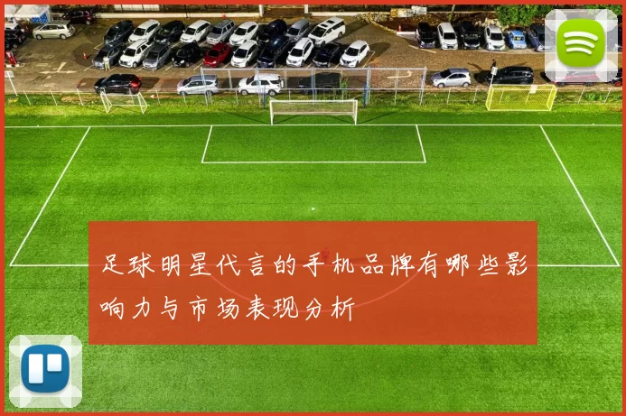 足球明星代言的手机品牌有哪些影响力与市场表现分析