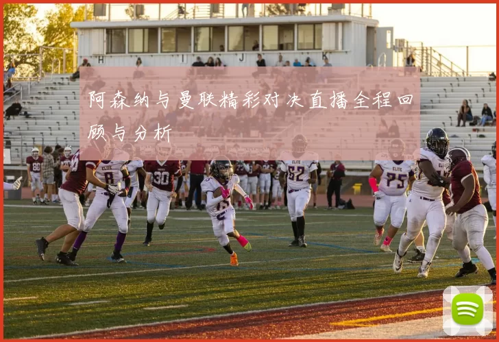阿森纳与曼联精彩对决直播全程回顾与分析