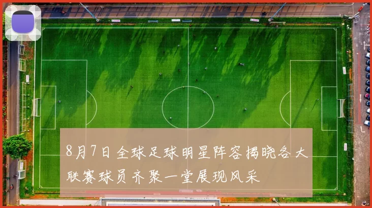 8月7日全球足球明星阵容揭晓各大联赛球员齐聚一堂展现风采