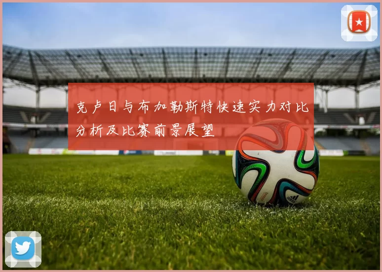 克卢日与布加勒斯特快速实力对比分析及比赛前景展望