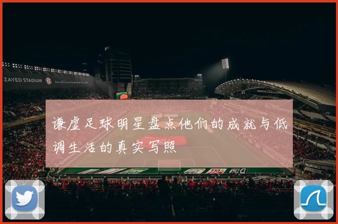 谦虚足球明星盘点他们的成就与低调生活的真实写照