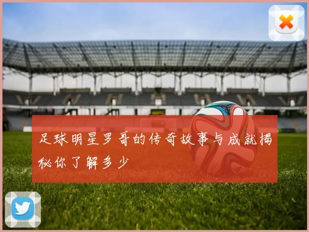 足球明星罗哥的传奇故事与成就揭秘你了解多少