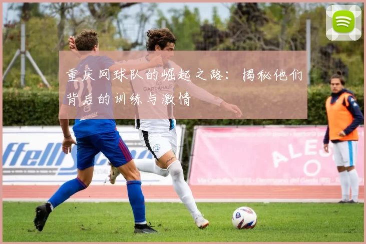 重庆网球队的崛起之路：揭秘他们背后的训练与激情