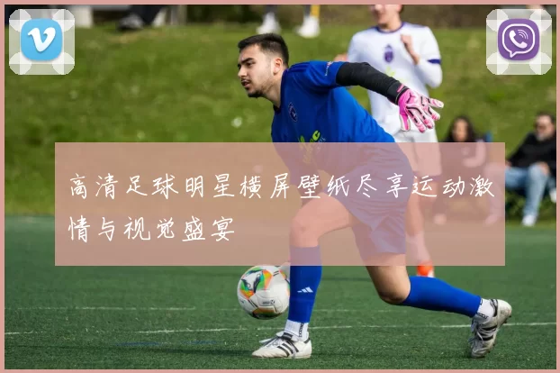 高清足球明星横屏壁纸尽享运动激情与视觉盛宴