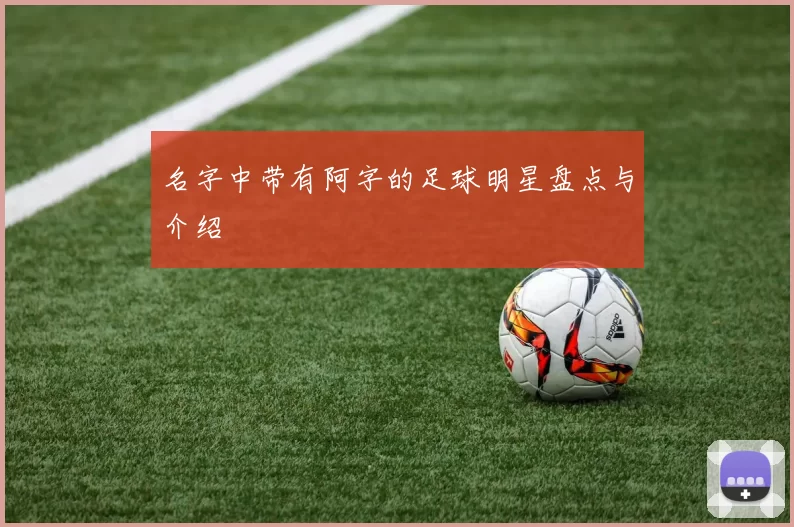 名字中带有阿字的足球明星盘点与介绍