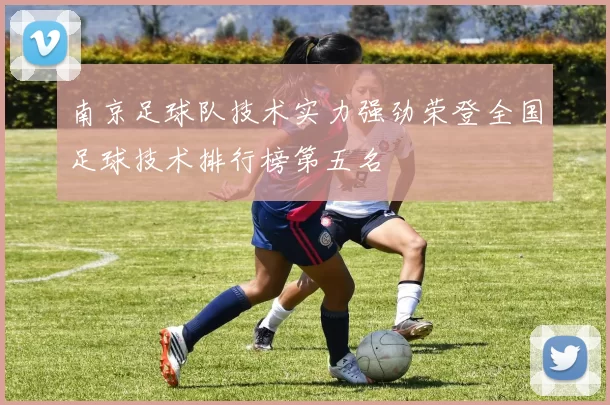 南京足球队技术实力强劲荣登全国足球技术排行榜第五名